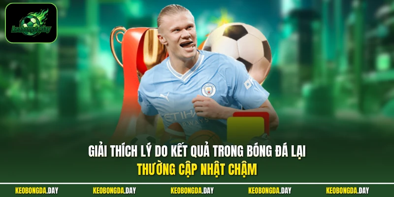 Giải thích lý do kết quả trong bóng đá lại thường cập nhật chậm