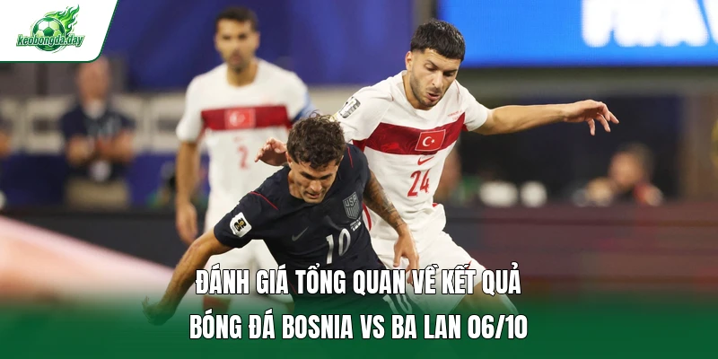 Đánh giá tổng quan về kết quả bóng đá Bosnia vs Ba Lan 06/10
