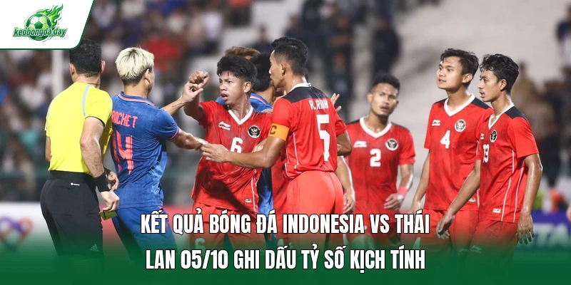 Kết quả bóng đá Indonesia vs Thái Lan 05/10 ghi dấu tỷ số kịch tính