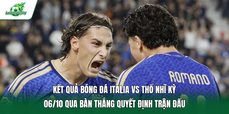 Kết quả bóng đá Italia vs Thổ Nhĩ Kỳ 06/10 qua bàn thắng quyết định trận đấu 