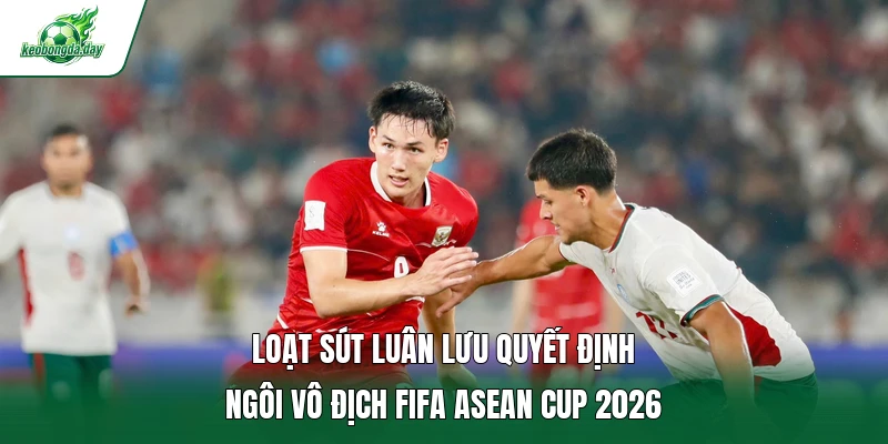 Loạt sút luân lưu quyết định ngôi vô địch FIFA ASEAN Cup 2026