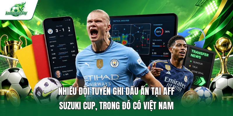Nhiều đội tuyển ghi dấu ấn tại AFF Suzuki Cup, trong đó có Việt Nam 