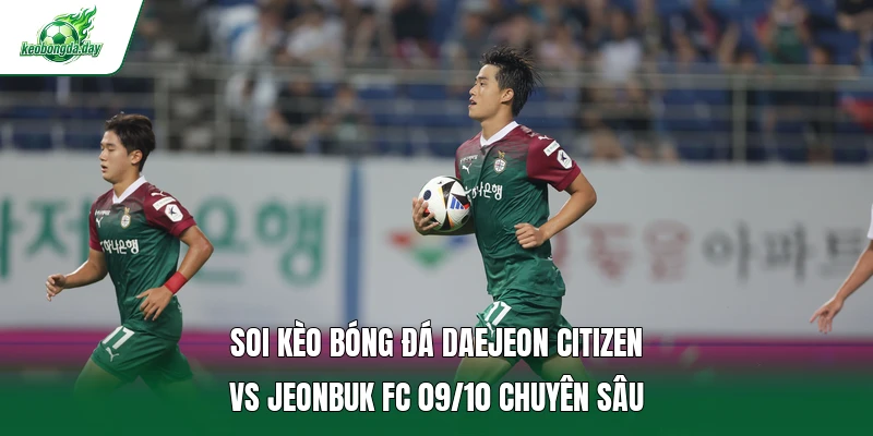 Soi kèo bóng đá Daejeon Citizen vs Jeonbuk FC 09/10 chuyên sâu