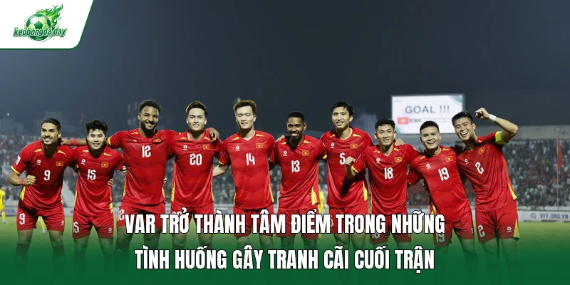 VAR trở thành tâm điểm trong những tình huống gây tranh cãi cuối trận 